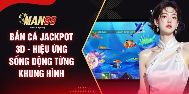 Bắn Cá Jackpot 3D - Hiệu Ứng Sống Động Từng Khung Hình