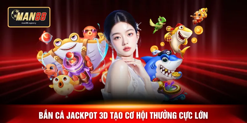 Bắn cá jackpot 3D tạo cơ hội thưởng cực lớn