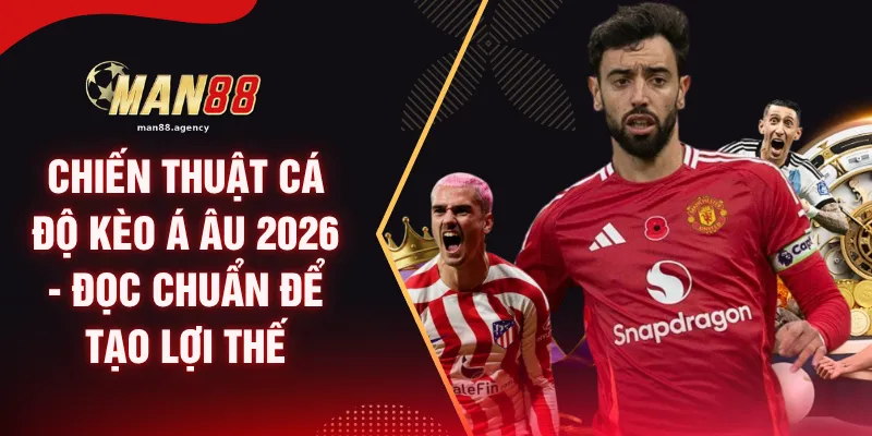 Chiến Thuật Cá Độ Kèo Á Âu 2026 - Đọc Chuẩn Để Tạo Lợi Thế