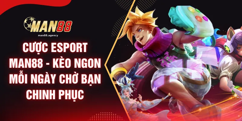 Cược Esport MAN88 - Kèo Ngon Mỗi Ngày Chờ Bạn Chinh Phục