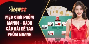 Mẹo Chơi Phỏm MAN88 - Cách Câu Bài Để Tạo Phỏm Nhanh