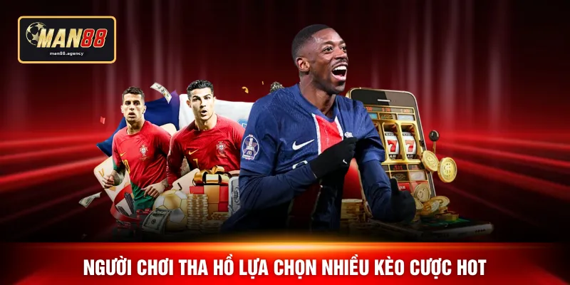 Người chơi tha hồ lựa chọn nhiều kèo cược hot