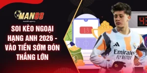 Soi Kèo Ngoại Hạng Anh 2026 - Vào Tiền Sớm Đón Thắng Lớn