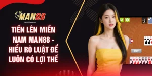 Tiến Lên Miền Nam MAN88 - Hiểu Rõ Luật Để Luôn Có Lợi Thế